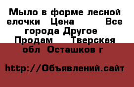 Мыло в форме лесной елочки › Цена ­ 100 - Все города Другое » Продам   . Тверская обл.,Осташков г.